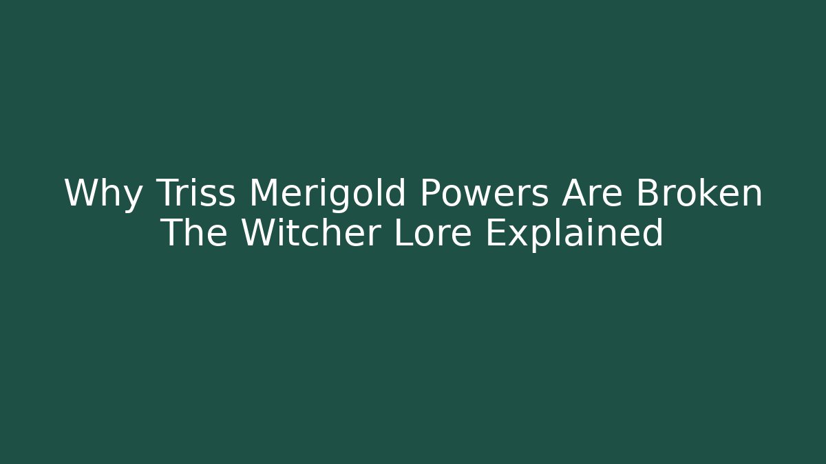Why Triss Merigold Powers Are Broken The Witcher Lore Explained