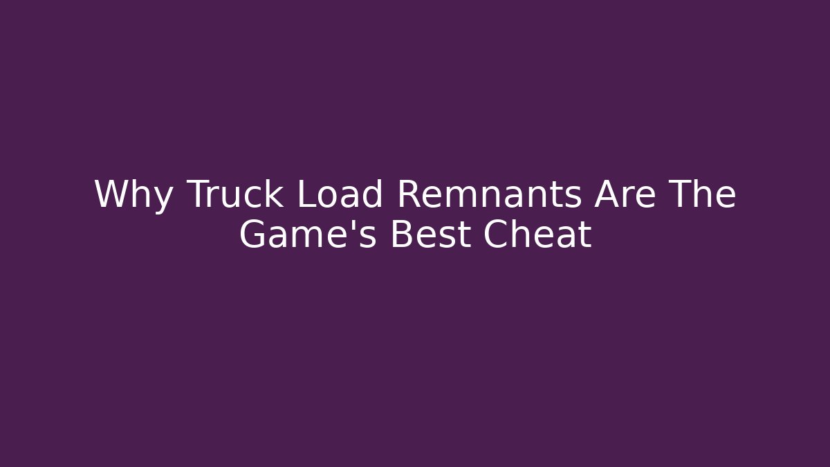 Why Truck Load Remnants Are The Game’s Best Cheat
