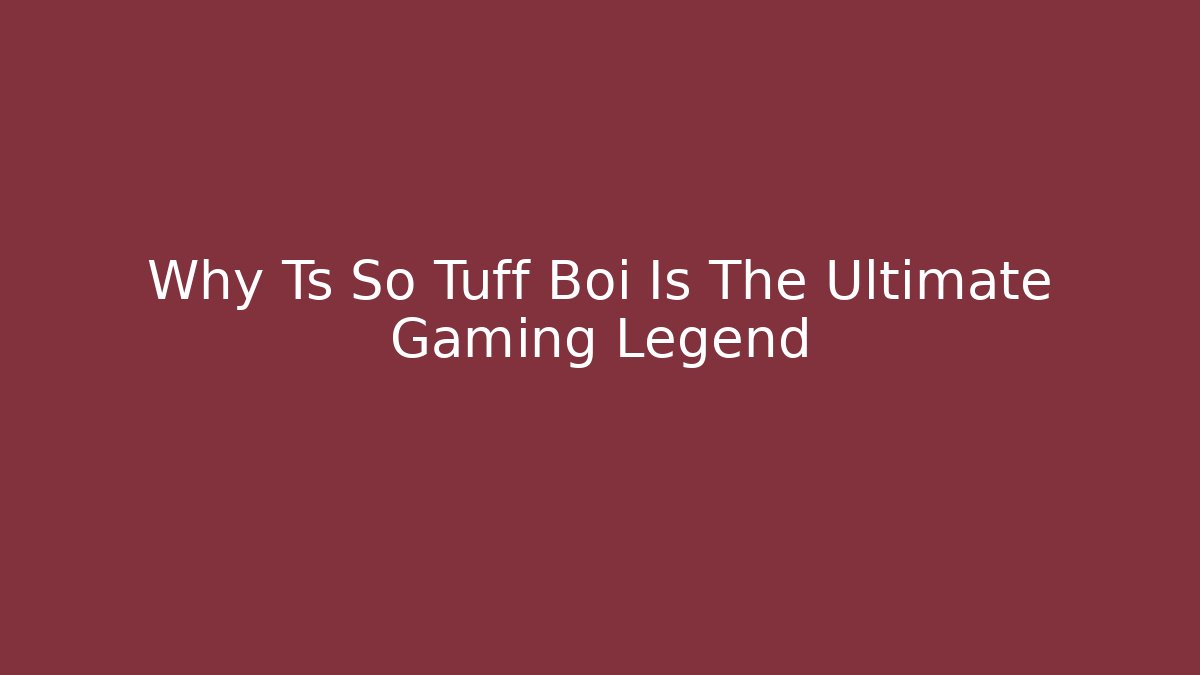 Why Ts So Tuff Boi Is The Ultimate Gaming Legend