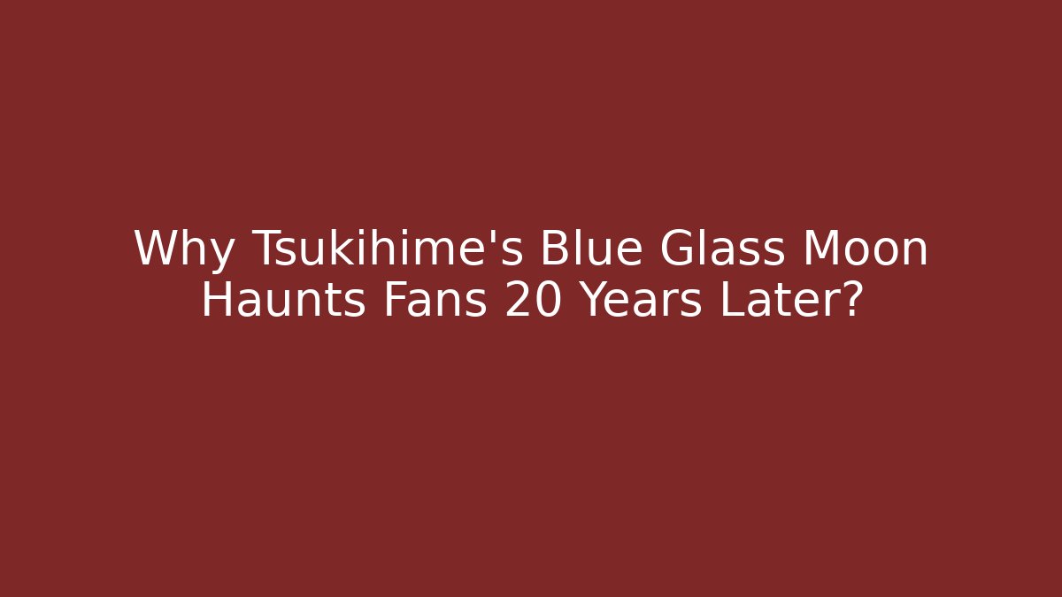 Why Tsukihime's Blue Glass Moon Haunts Fans 20 Years Later?