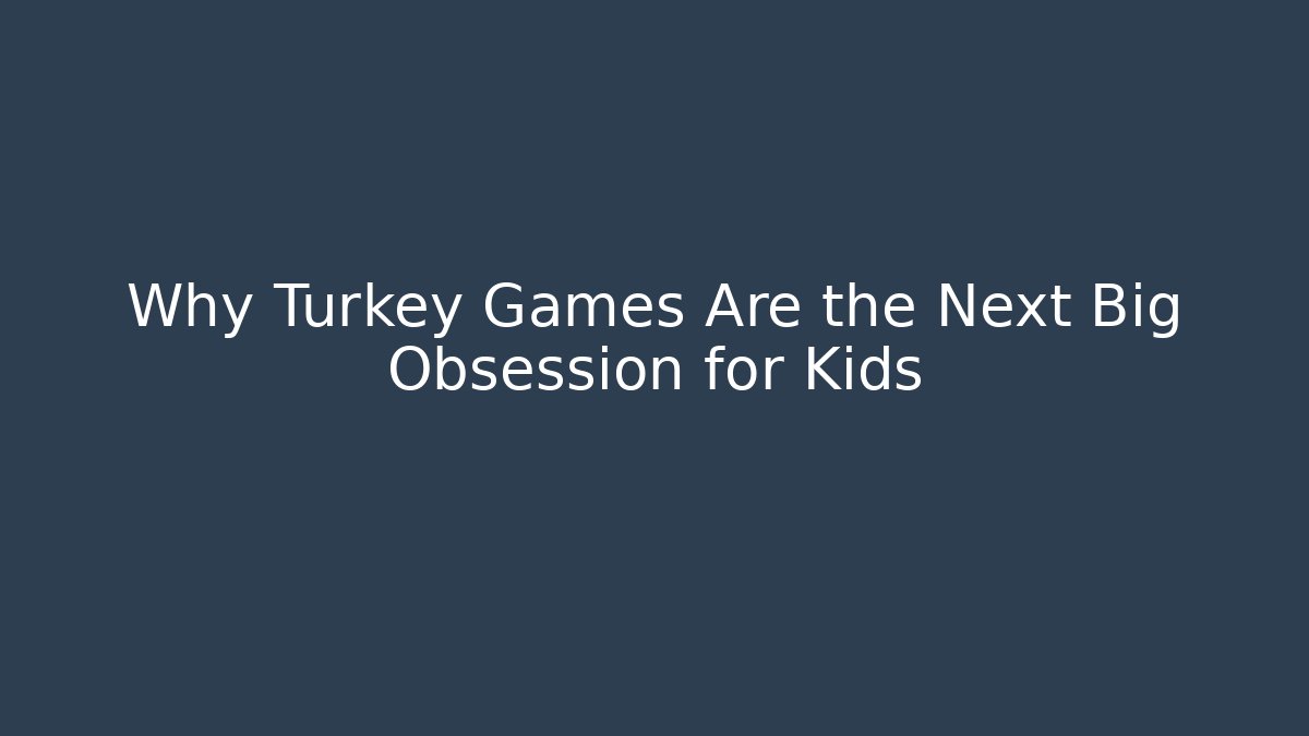 Why Turkey Games Are the Next Big Obsession for Kids