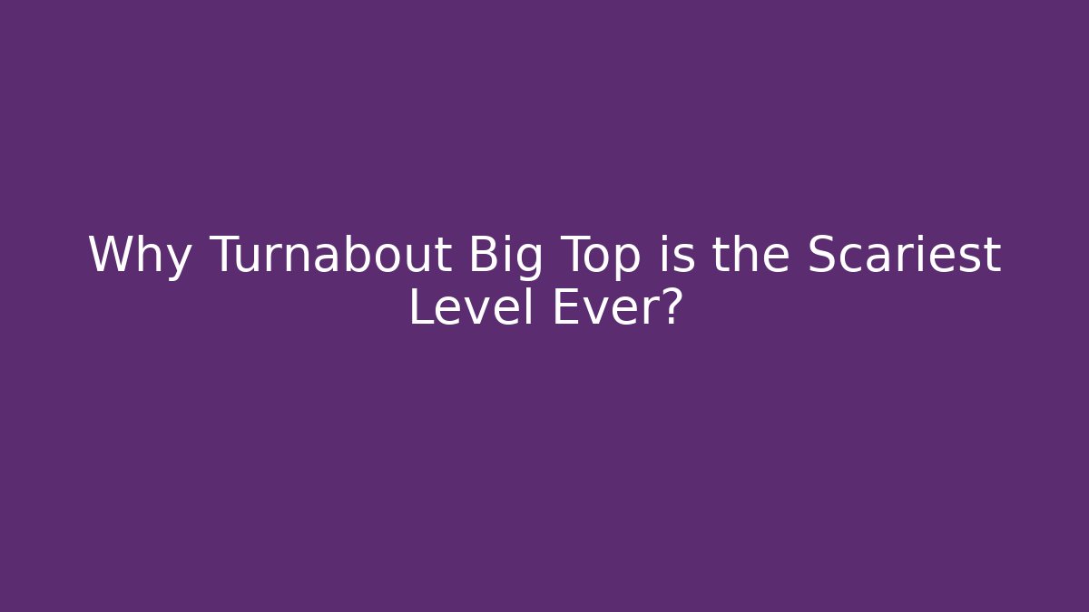 Why Turnabout Big Top is the Scariest Level Ever?