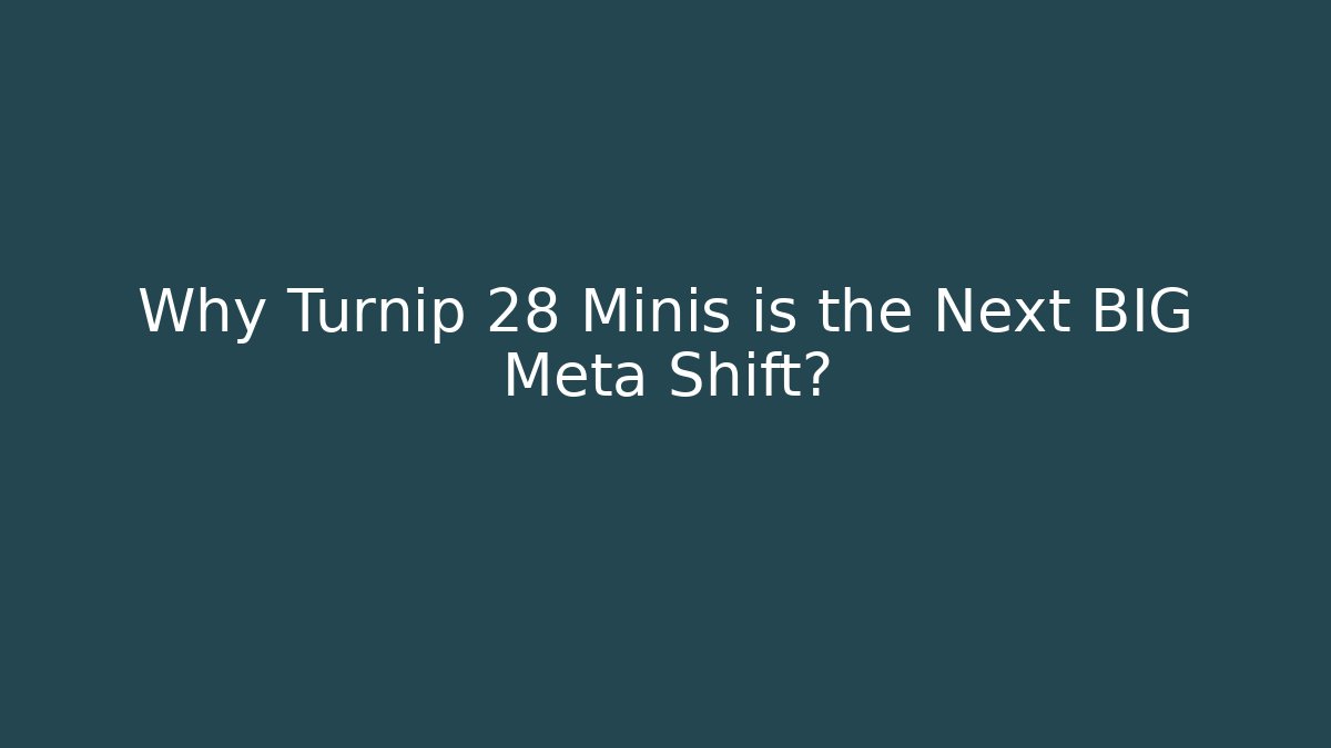Why Turnip 28 Minis is the Next BIG Meta Shift?