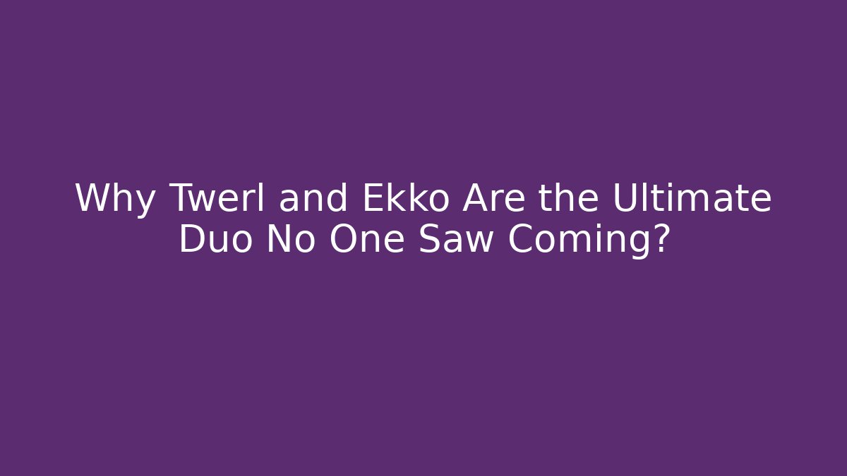 Why Twerl and Ekko Are the Ultimate Duo No One Saw Coming?