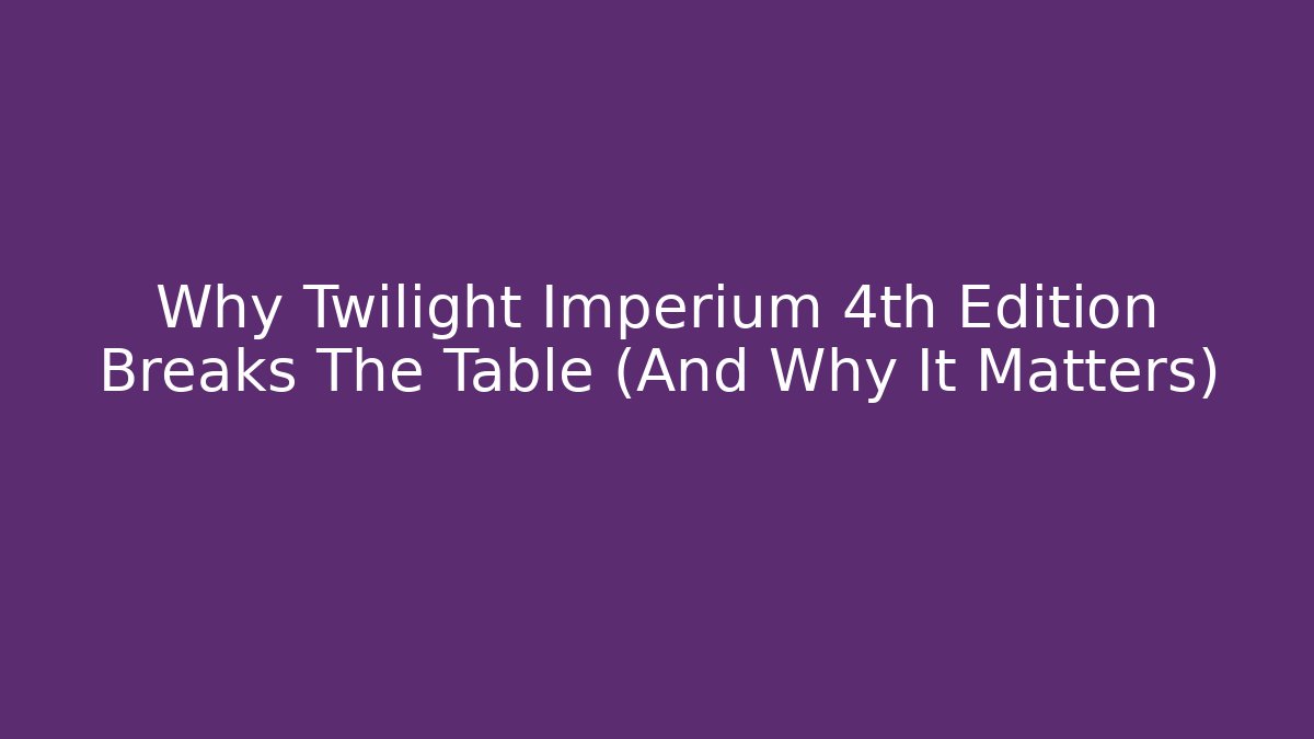 Why Twilight Imperium 4th Edition Breaks The Table (And Why It Matters)
