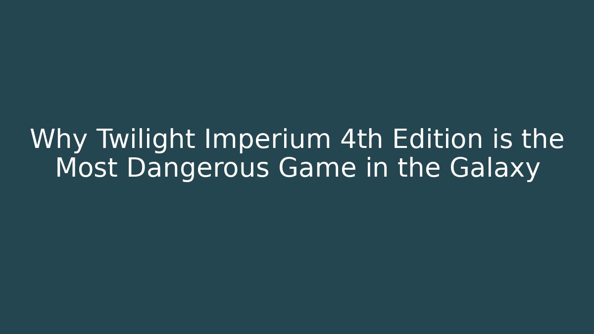 Why Twilight Imperium 4th Edition is the Most Dangerous Game in the Galaxy