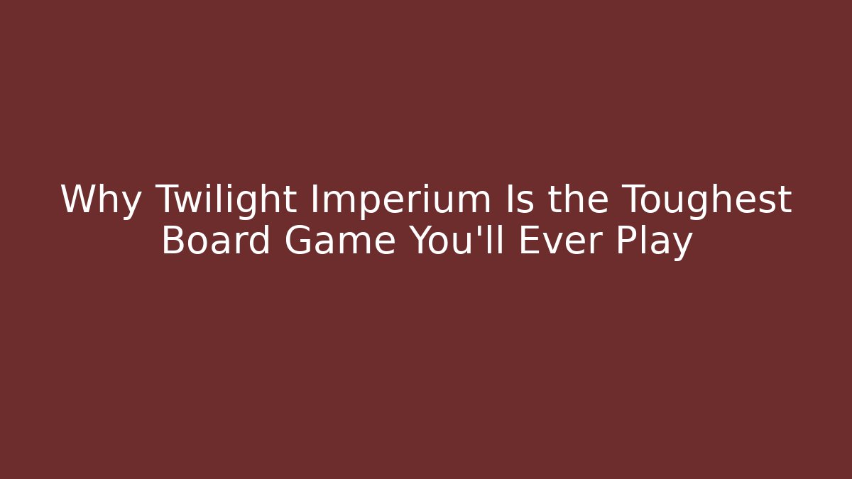 Why Twilight Imperium Is the Toughest Board Game You’ll Ever Play