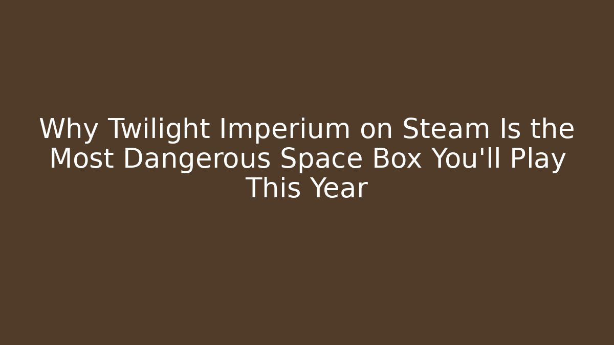 Why Twilight Imperium on Steam Is the Most Dangerous Space Box You'll Play This Year