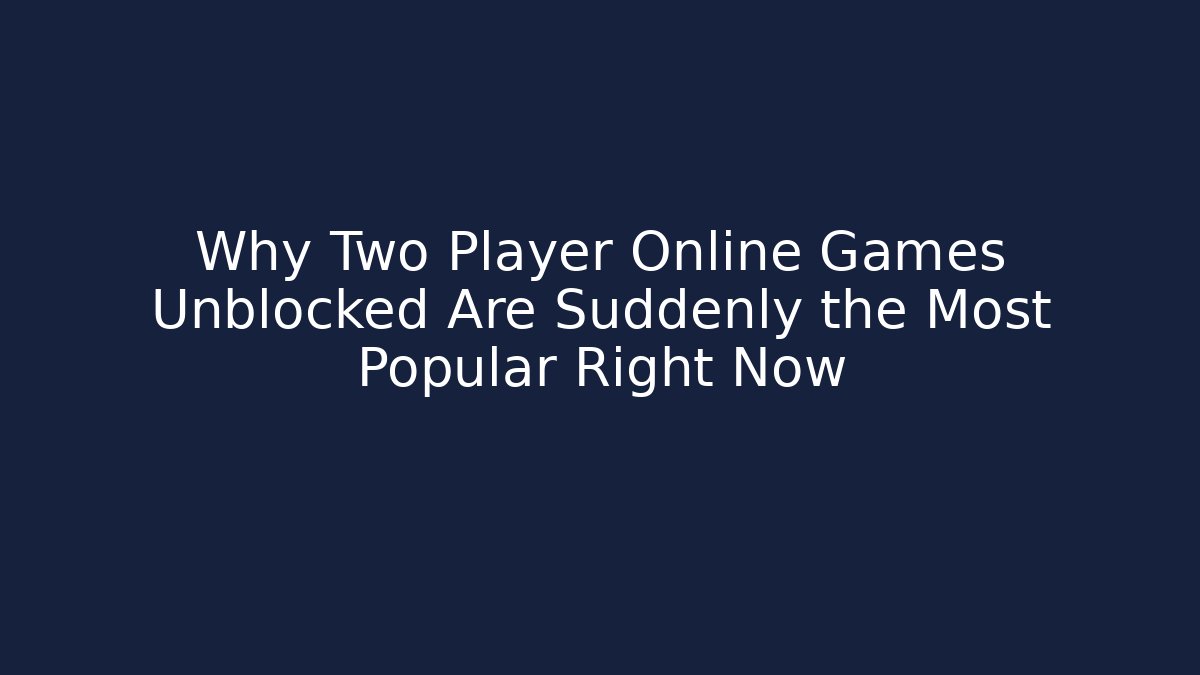 Why Two Player Online Games Unblocked Are Suddenly the Most Popular Right Now
