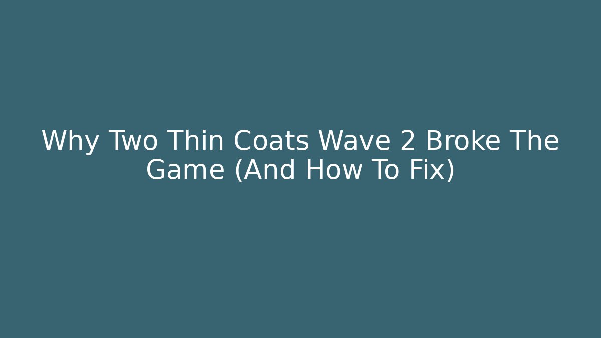 Why Two Thin Coats Wave 2 Broke The Game (And How To Fix)