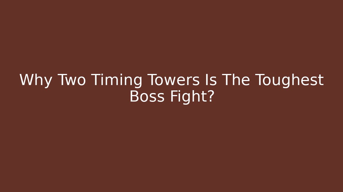 Why Two Timing Towers Is The Toughest Boss Fight?
