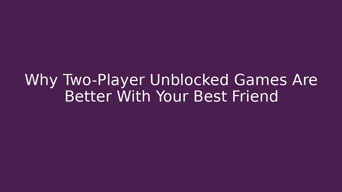 Why Two-Player Unblocked Games Are Better With Your Best Friend