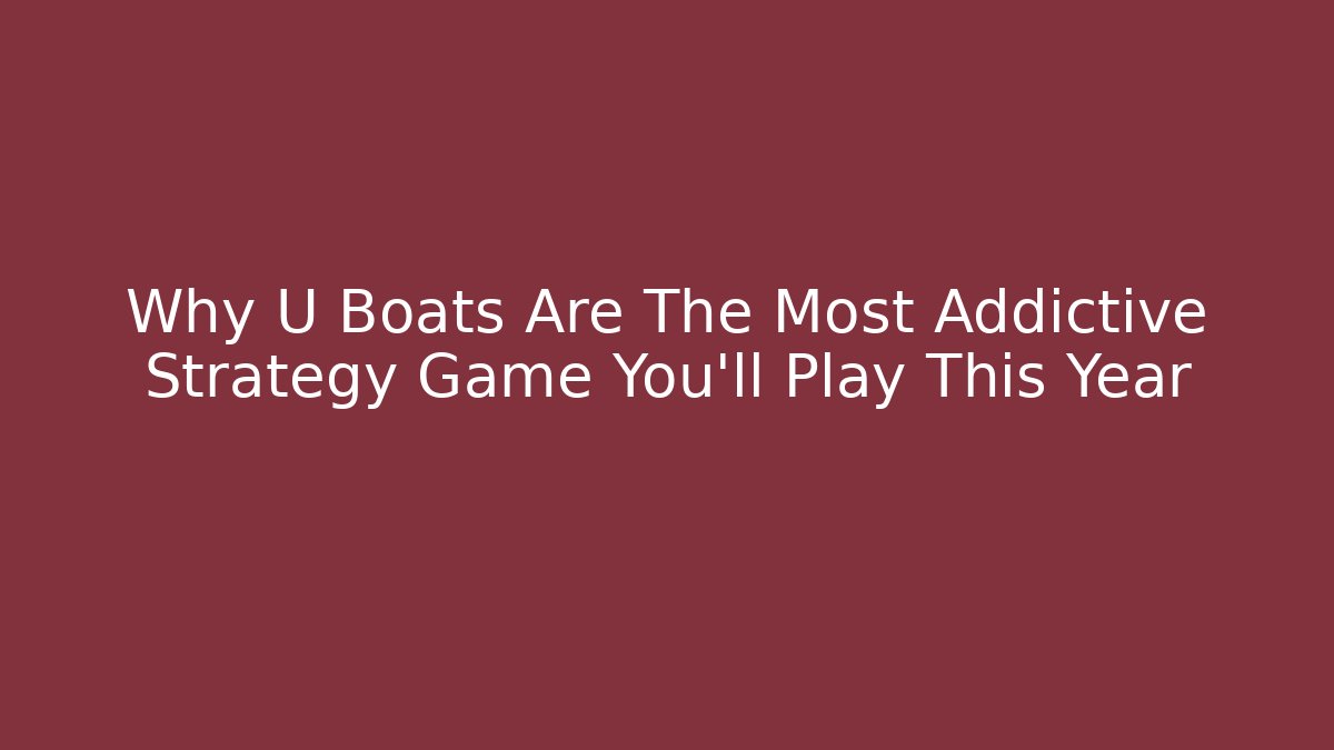 Why U Boats Are The Most Addictive Strategy Game You'll Play This Year