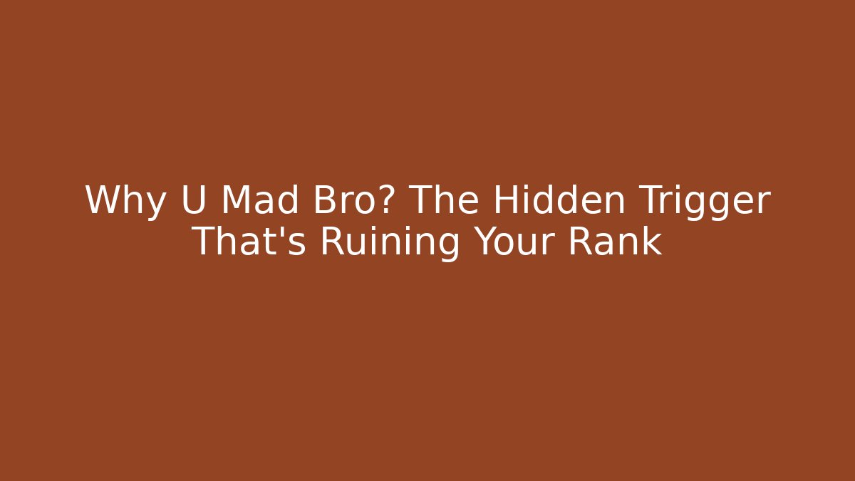 Why U Mad Bro? The Hidden Trigger That’s Ruining Your Rank