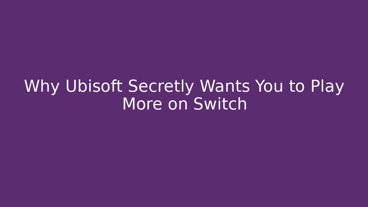 Why Ubisoft Secretly Wants You to Play More on Switch