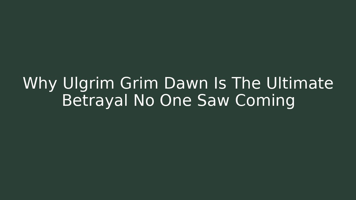 Why Ulgrim Grim Dawn Is The Ultimate Betrayal No One Saw Coming