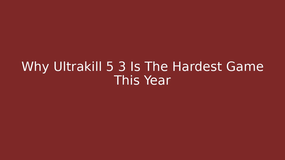 Why Ultrakill 5 3 Is The Hardest Game This Year