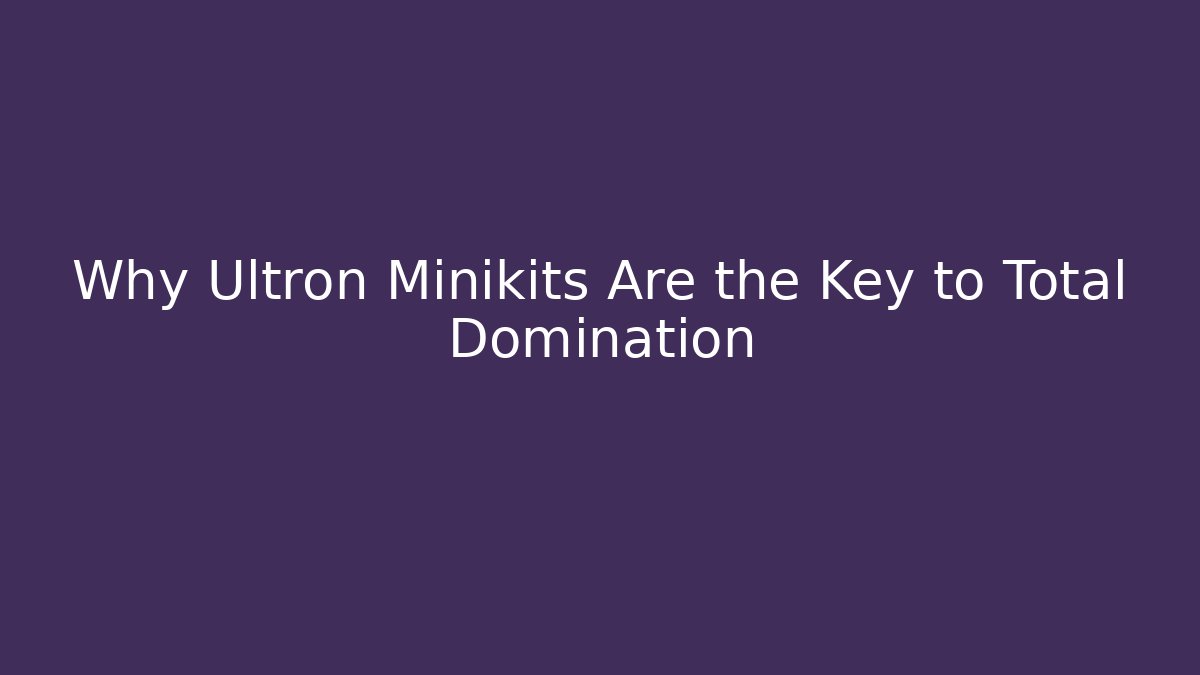 Why Ultron Minikits Are the Key to Total Domination