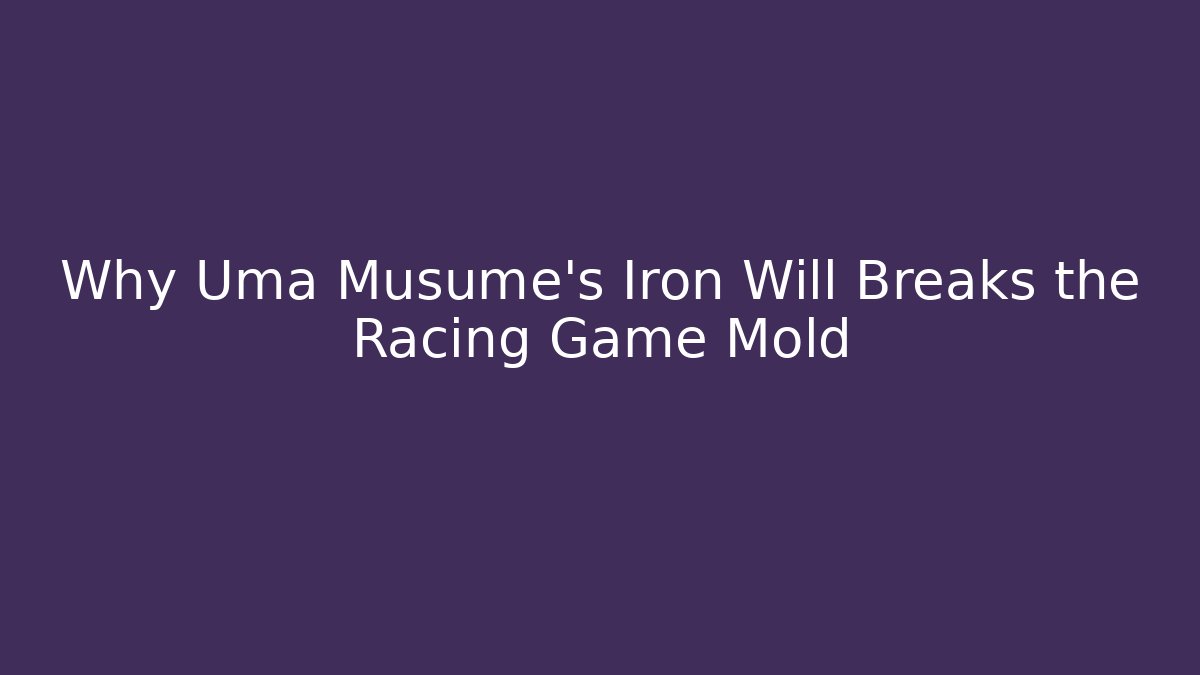 Why Uma Musume’s Iron Will Breaks the Racing Game Mold