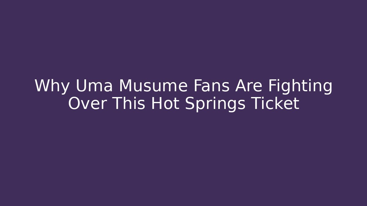 Why Uma Musume Fans Are Fighting Over This Hot Springs Ticket