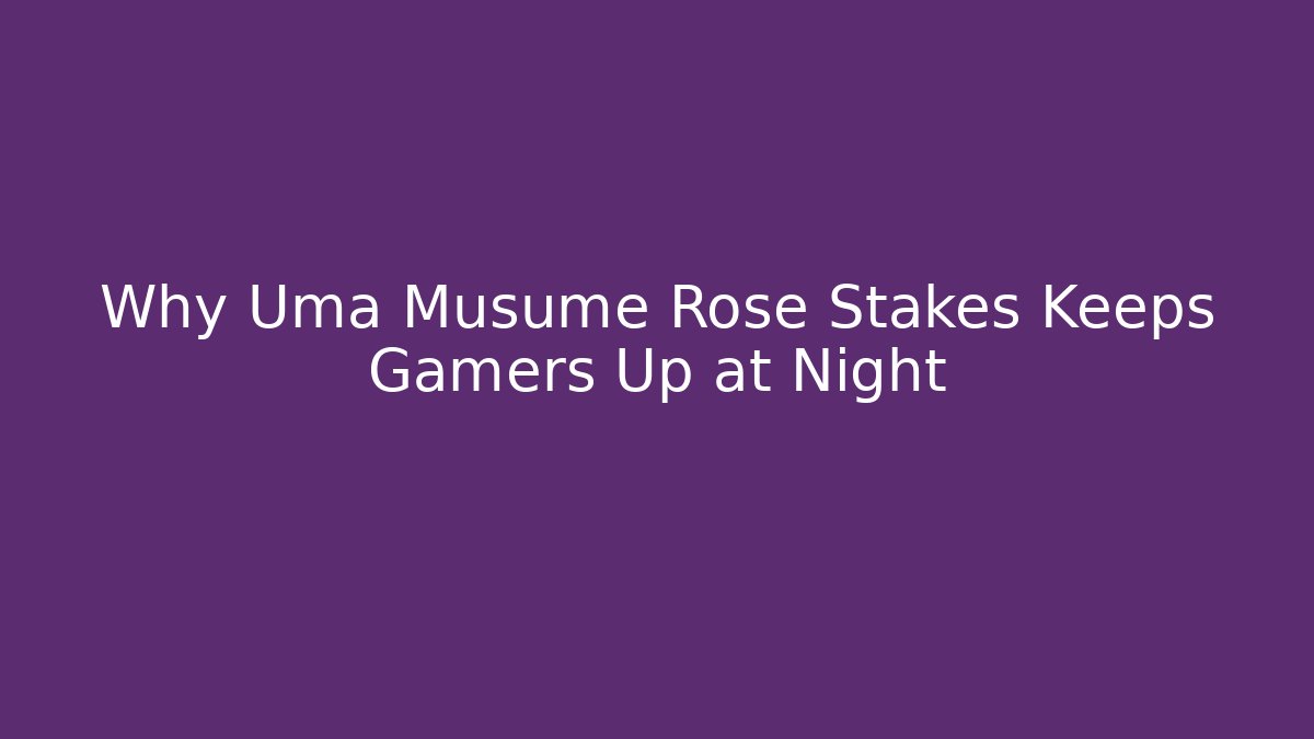 Why Uma Musume Rose Stakes Keeps Gamers Up at Night
