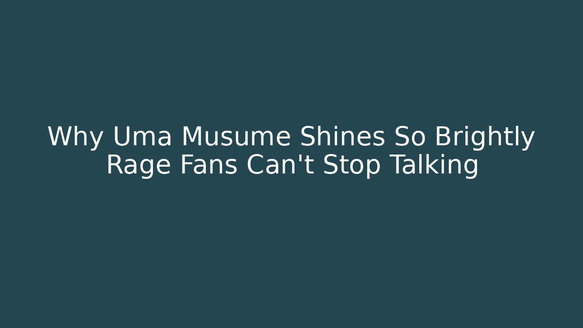 Why Uma Musume Shines So Brightly Rage Fans Can't Stop Talking