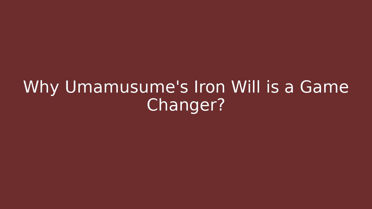 Why Umamusume's Iron Will is a Game Changer?