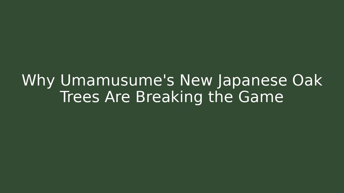 Why Umamusume's New Japanese Oak Trees Are Breaking the Game