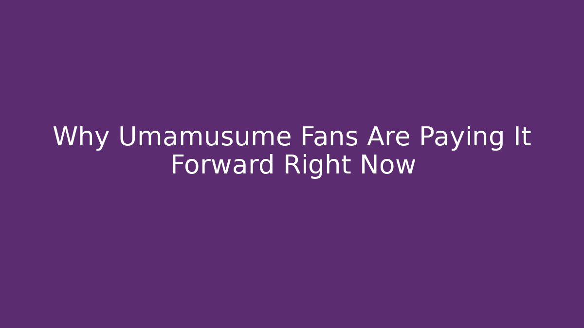 Why Umamusume Fans Are Paying It Forward Right Now