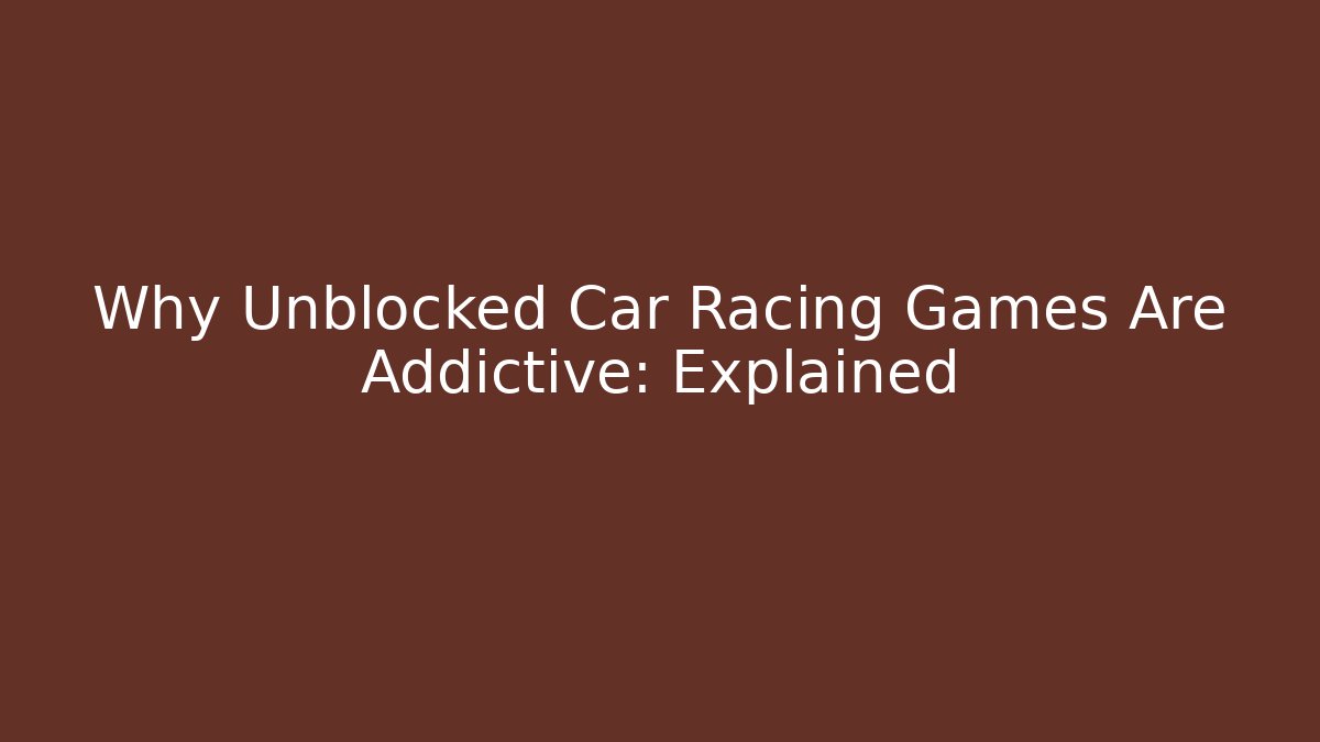 Why Unblocked Car Racing Games Are Addictive: Explained