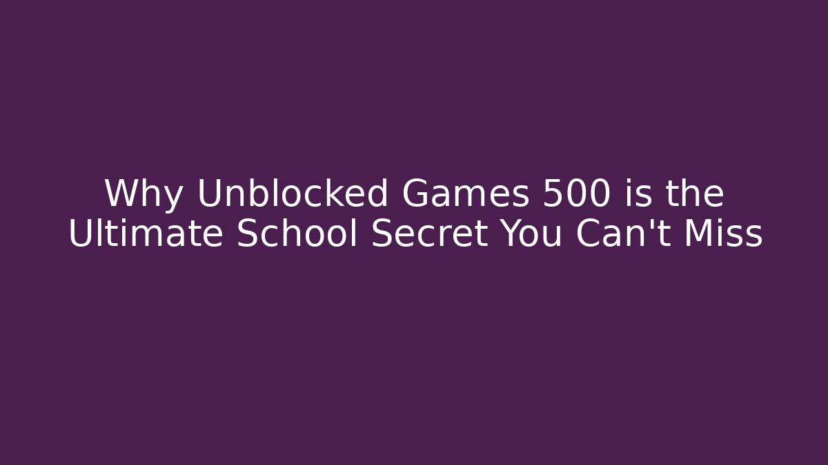 Why Unblocked Games 500 is the Ultimate School Secret You Can’t Miss
