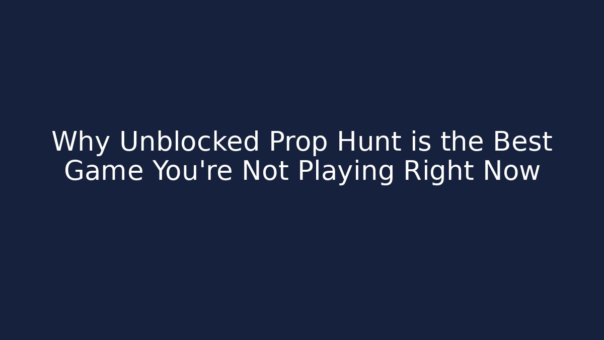 Why Unblocked Prop Hunt is the Best Game You're Not Playing Right Now