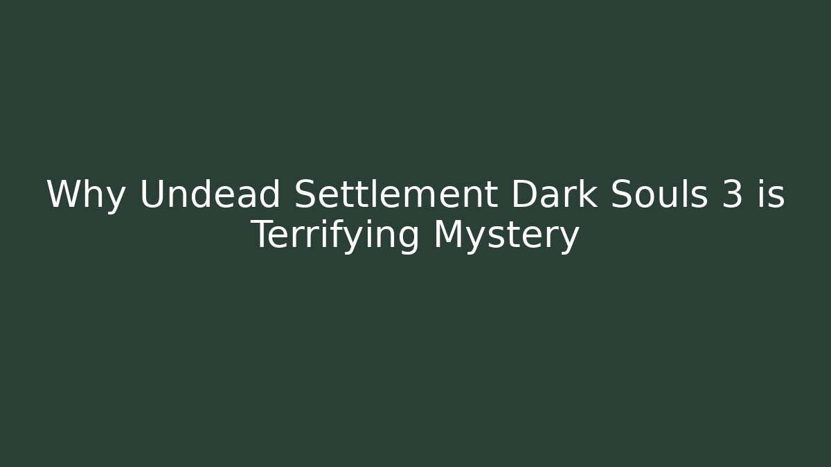 Why Undead Settlement Dark Souls 3 is Terrifying Mystery