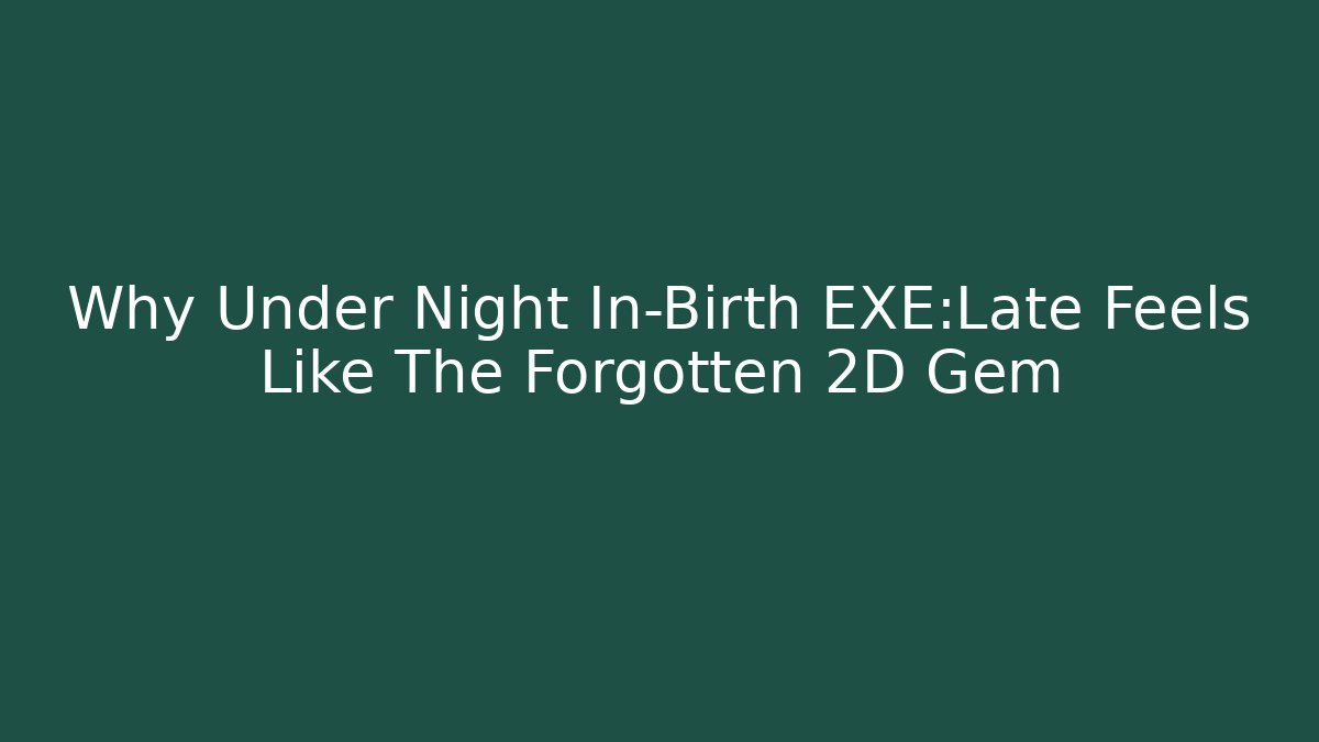 Why Under Night In-Birth EXE:Late Feels Like The Forgotten 2D Gem