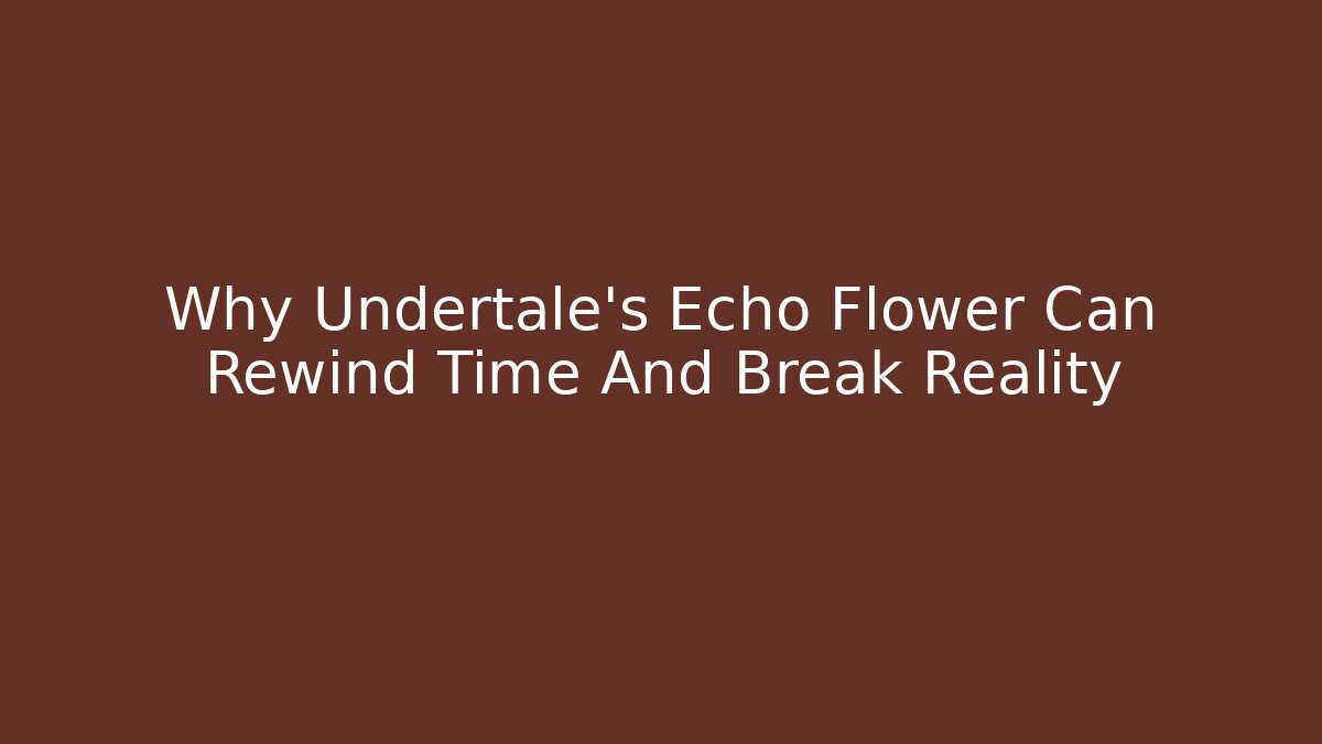 Why Undertale's Echo Flower Can Rewind Time And Break Reality - Critter Realm