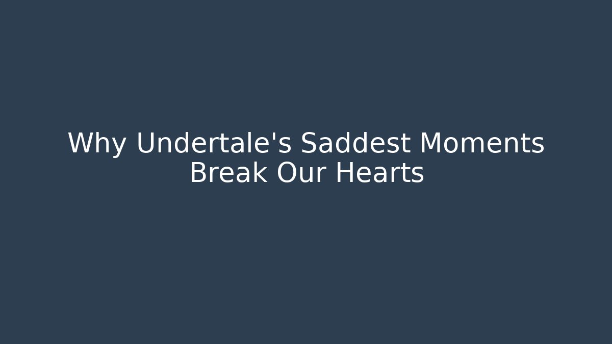 Why Undertale's Saddest Moments Break Our Hearts