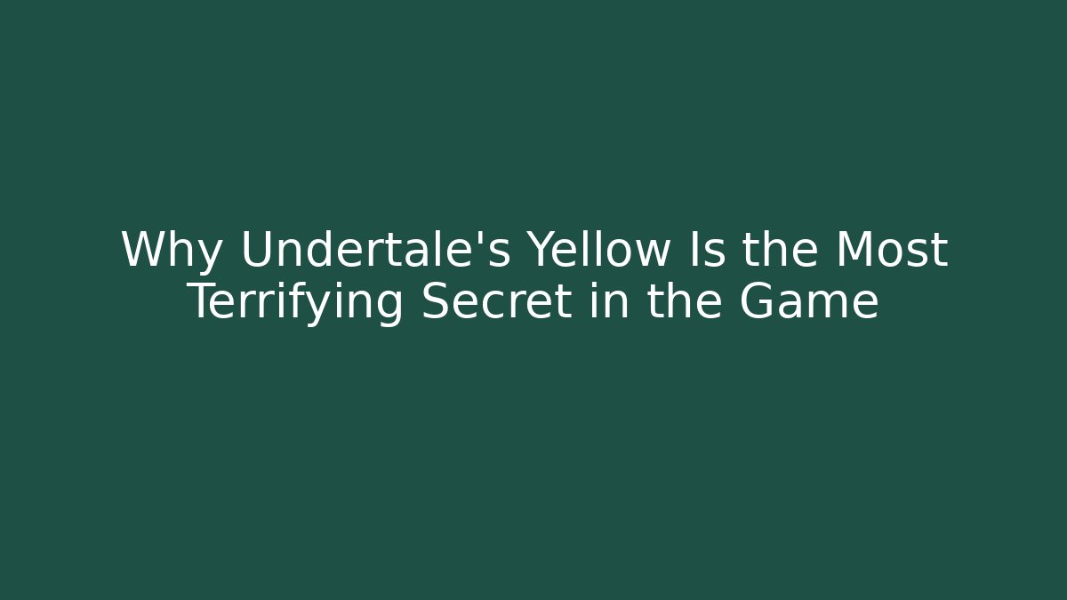 Why Undertale’s Yellow Is the Most Terrifying Secret in the Game