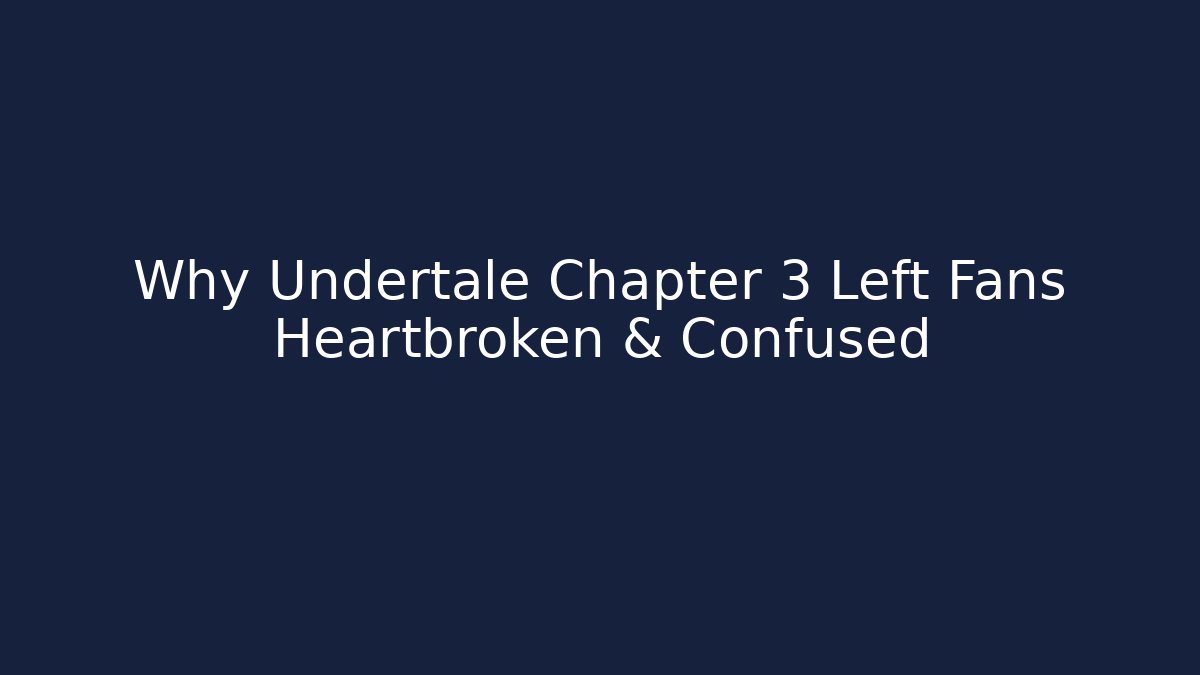 Why Undertale Chapter 3 Left Fans Heartbroken & Confused