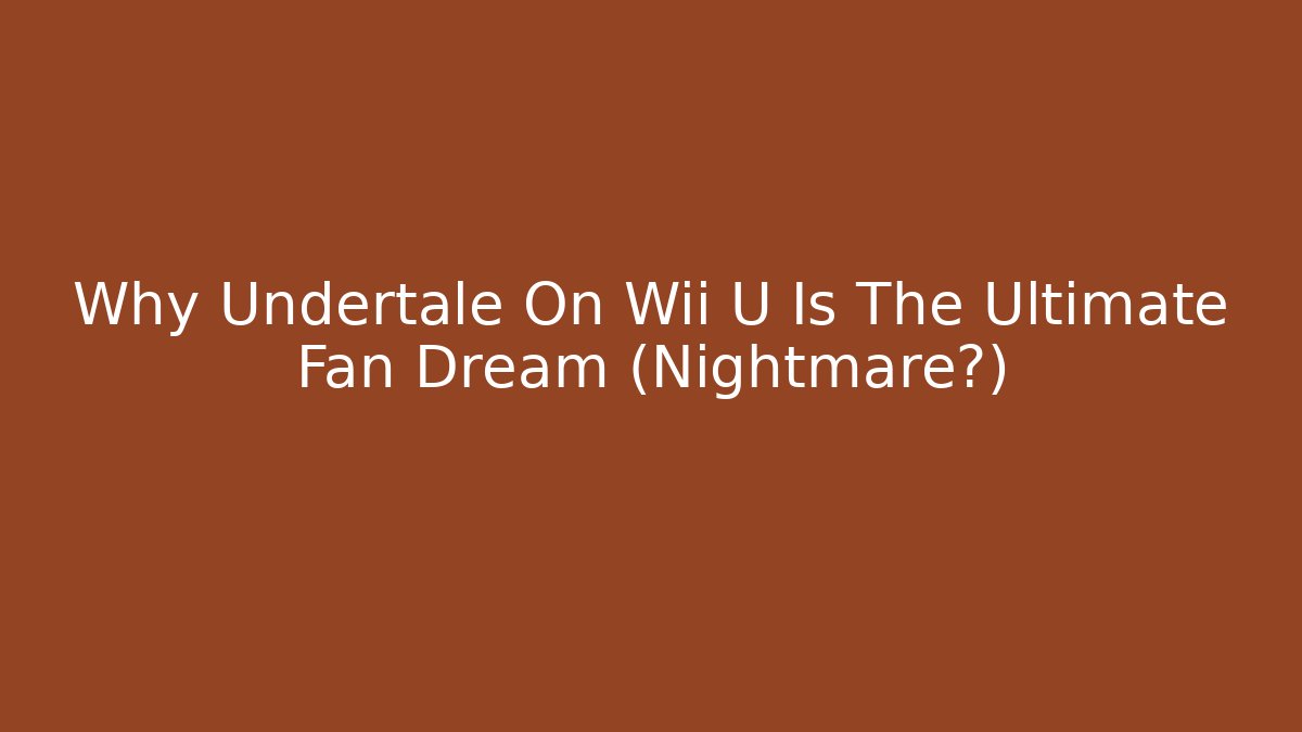 Why Undertale On Wii U Is The Ultimate Fan Dream (Nightmare?) - Critter Realm