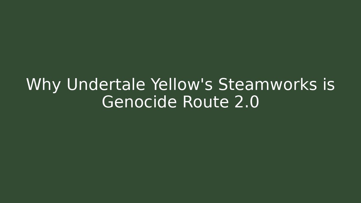 Why Undertale Yellow's Steamworks is Genocide Route 2.0