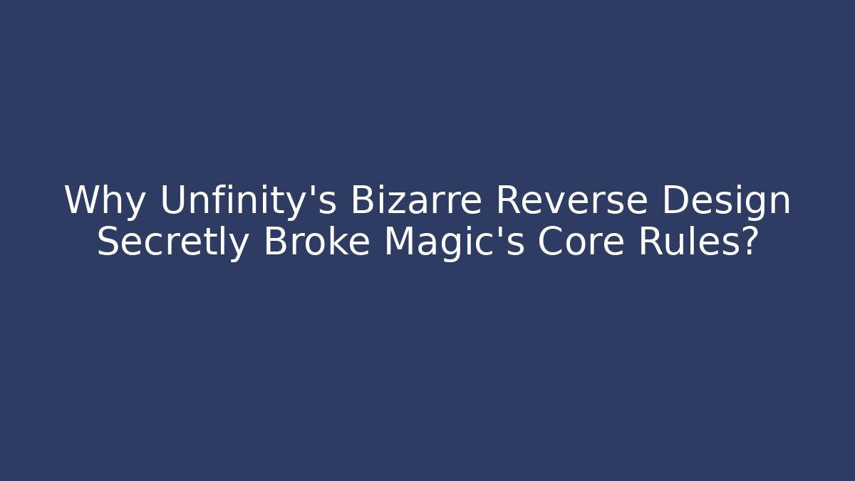 Why Unfinity's Bizarre Reverse Design Secretly Broke Magic's Core Rules?