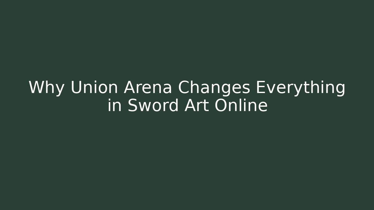 Why Union Arena Changes Everything in Sword Art Online
