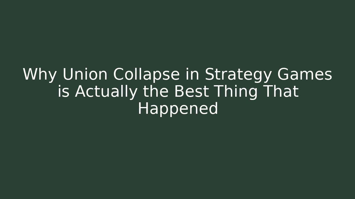 Why Union Collapse in Strategy Games is Actually the Best Thing That Happened