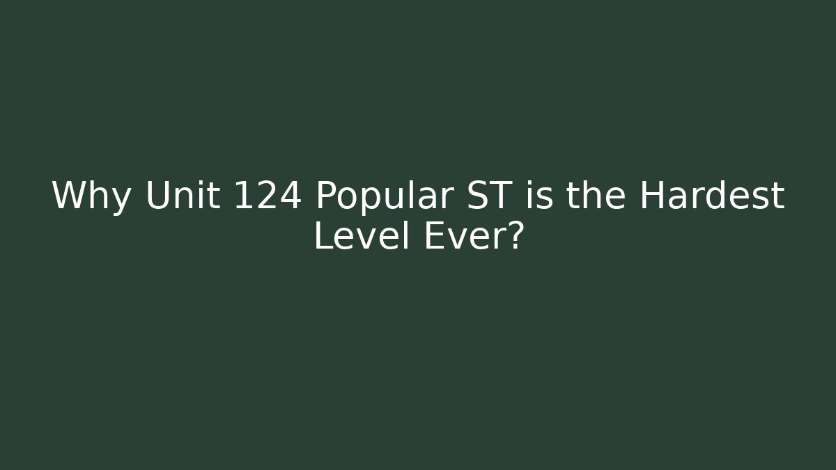 Why Unit 124 Popular ST is the Hardest Level Ever?