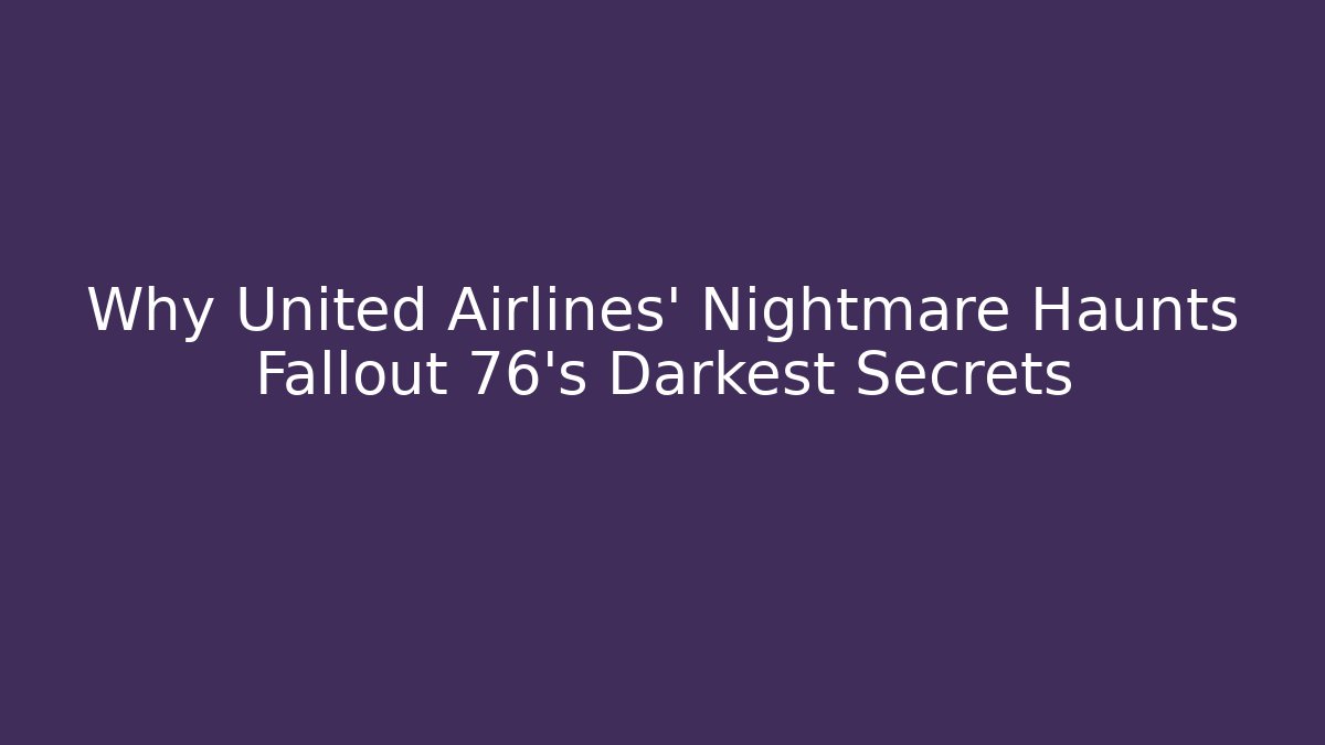 Why United Airlines' Nightmare Haunts Fallout 76's Darkest Secrets