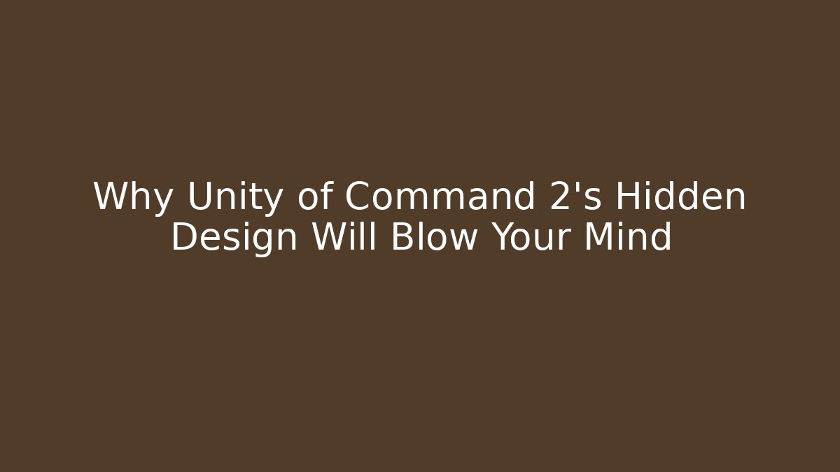 Why Unity of Command 2's Hidden Design Will Blow Your Mind