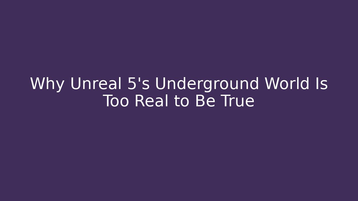 Why Unreal 5's Underground World Is Too Real to Be True