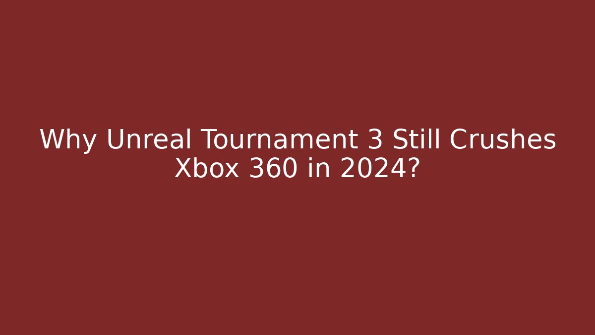 Why Unreal Tournament 3 Still Crushes Xbox 360 in 2024?