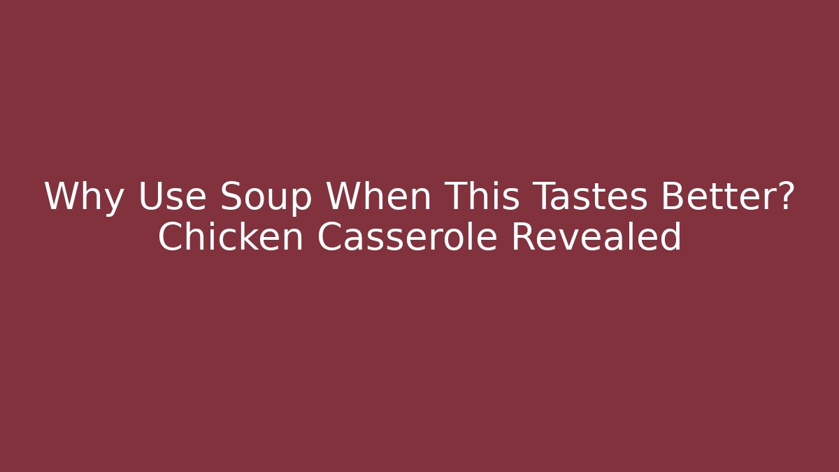Why Use Soup When This Tastes Better? Chicken Casserole Revealed