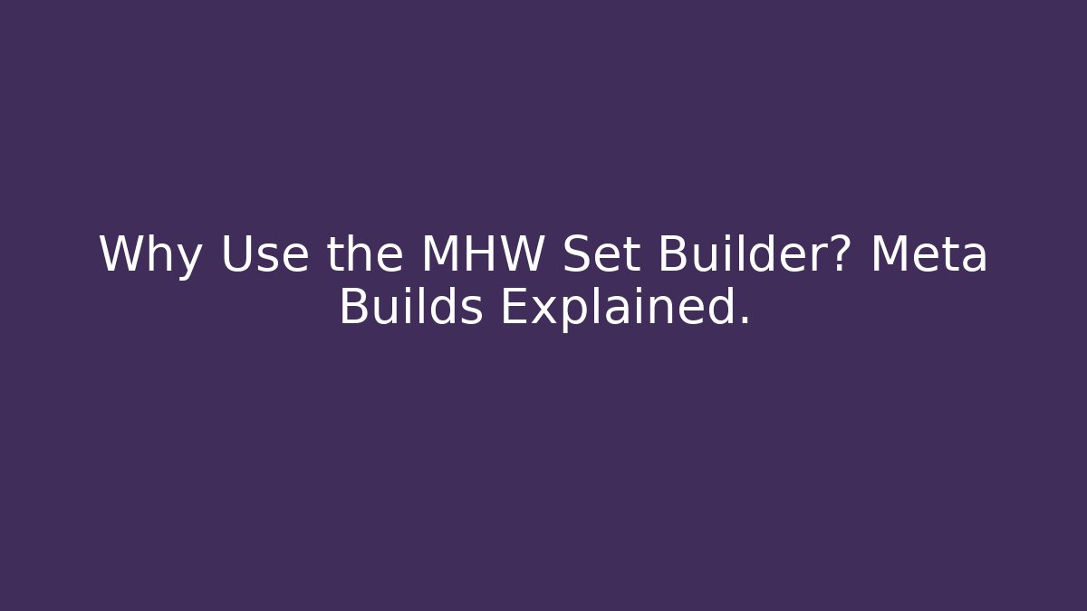 Why Use the MHW Set Builder? Meta Builds Explained.
